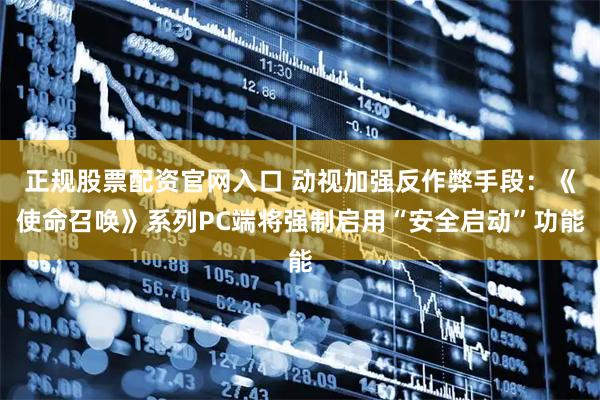 正规股票配资官网入口 动视加强反作弊手段：《使命召唤》系列PC端将强制启用“安全启动”功能