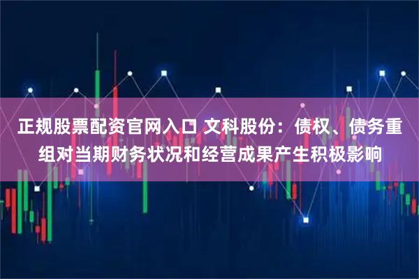 正规股票配资官网入口 文科股份：债权、债务重组对当期财务状况和经营成果产生积极影响