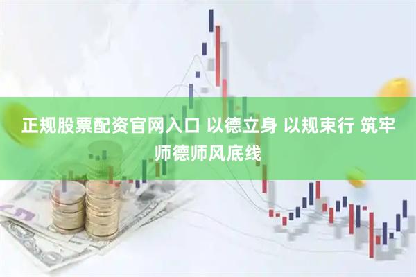 正规股票配资官网入口 以德立身 以规束行 筑牢师德师风底线